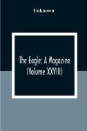 The Eagle; A Magazine (Volume XXVIII) di Unknown edito da Alpha Editions