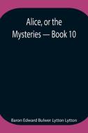 Alice, or the Mysteries - Book 10 di Baron Edward Bulwer Lytton Lytton edito da Alpha Editions