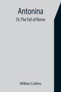 Antonina; Or, The Fall of Rome di Wilkie Collins edito da Alpha Editions