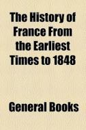 The History Of France From The Earliest Times To 1848 di Guizot (Franois), Guizot edito da General Books Llc