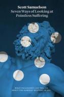 Seven Ways of Looking at Pointless Suffering di Scott Samuelson edito da University of Chicago Pr.