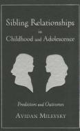 Sibling Relationships in Childhood and Adolescence - Predictors and Outcomes di Avidan Milevsky edito da Columbia University Press