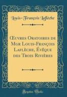 Oeuvres Oratoires de Mgr Louis-Francois Lafleche, Eveque Des Trois Rivieres (Classic Reprint) di Louis-Francois Lafleche edito da Forgotten Books