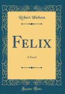 Felix: A Novel (Classic Reprint) di Robert Hichens edito da Forgotten Books