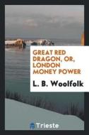 Great Red Dragon, or London Money Power di L. B. Woolfolk edito da LIGHTNING SOURCE INC