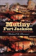 Mutiny at Fort Jackson: The Untold Story of the Fall of New Orleans di Michael D. Pierson edito da University of North Carolina Press
