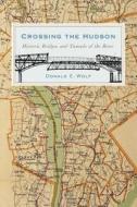 Crossing the Hudson: Historic Bridges and Tunnels of the River di Donald Wolf edito da RUTGERS UNIV PR