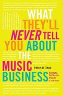 What They'll Never Tell You about the Music Business: The Myths, the Secrets, the Lies (& a Few Truths) di Peter M. Thall edito da Billboard Books