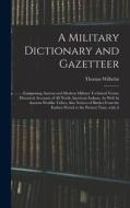 A Military Dictionary and Gazetteer: Comprising Ancient and Modern Military Technical Terms, Historical Accounts of All North American Indians, As Wel di Thomas Wilhelm edito da LEGARE STREET PR