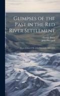 Glimpses of the Past in the Red River Settlement: From Letters of Mr. John Pritchard, 1805-1836 di John Pritchard, George Bryce edito da LEGARE STREET PR