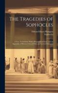 The Tragedies of Sophocles: A New Translation, With a Biographical Essay, and an Appendix of Rhymed Choral Odes and Lyrical Dialogues di Edward Hayes Plumptre, Sophocles edito da LEGARE STREET PR