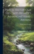 Précis Historique Des Faits Relatifs Au Magnétisme-animal: Jusques En Avril 1781 di Franz Anton Mesmer edito da LEGARE STREET PR