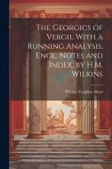 The Georgics of Vergil With a Running Analysis, Engl. Notes and Index, by H.M. Wilkins di Publius Vergilius Maro edito da LEGARE STREET PR
