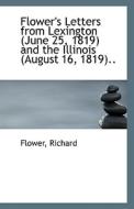 Flower's Letters From Lexington (june 25, 1819) And The Illinois (august 16, 1819).. di Flower Richard edito da Bibliolife