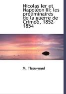 Nicolas Ier Et Napol On Iii; Les Pr Liminaires De La Guerre De Crim E, 1852-1854 di M Thouvenel edito da Bibliolife