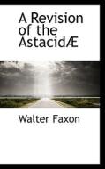 A Revision Of The Astacid di Walter Faxon edito da Bibliolife