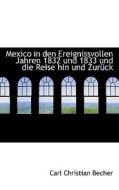 Mexico In Den Ereignissvollen Jahren 1832 Und 1833 Und Die Reise Hin Und Zur Ck di Carl Christian Becher edito da Bibliolife