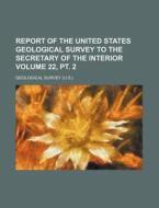 Report of the United States Geological Survey to the Secretary of the Interior Volume 22, PT. 2 di Geological Survey edito da Rarebooksclub.com