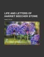 Life and Letters of Harriet Beecher Stowe di Annie Fields edito da Rarebooksclub.com