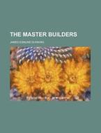 The Master Builders di James Edmund Dunning edito da General Books Llc