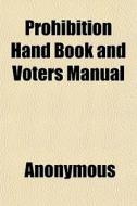 Prohibition Hand Book And Voters Manual di Anonymous, Books Group edito da Rarebooksclub.com