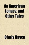 An American Legacy, And Other Tales di Claris Haven edito da General Books