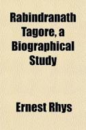 Rabindranath Tagore, A Biographical Stud di Ernest Rhys edito da General Books
