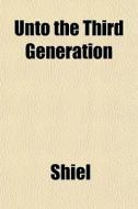 Unto The Third Generation di Shiel edito da General Books