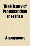 The History Of Protestantism In France di Anonymous edito da General Books