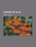 Shapes Of Clay di Ambrose Bierce edito da General Books Llc