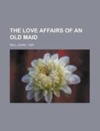 The Love Affairs Of An Old Maid di Lilian Bell edito da Rarebooksclub.com