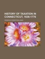 History of Taxation in Connecticut, 1636-1776 di Frederick Robertson Jones edito da Rarebooksclub.com