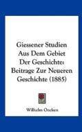 Giessener Studien Aus Dem Gebiet Der Geschichte: Beitrage Zur Neueren Geschichte (1885) di Wilhelm Oncken edito da Kessinger Publishing