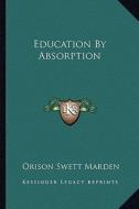 Education by Absorption di Orison Swett Marden edito da Kessinger Publishing