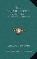 The Square-Rigged Cruiser: Or Lorrain's Sea-Sermons di Alfred M. Lorrain edito da Kessinger Publishing