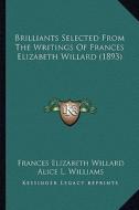Brilliants Selected from the Writings of Frances Elizabeth Willard (1893) di Frances Elizabeth Willard edito da Kessinger Publishing