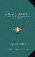 Christ Crucified: Lectures on First Corinthians Two (1873) di Adolph Saphir edito da Kessinger Publishing