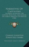 Narratives of Captivities: Incidents Attending the Capture, Detention, and Ransom of Charles Johnston of Virginia (1905) di Charles Johnston edito da Kessinger Publishing