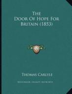 The Door of Hope for Britain (1853) di Thomas Carlyle edito da Kessinger Publishing