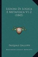 Lezioni Di Logica E Metafisica V1-2 (1845) di Pasquale Galluppi edito da Kessinger Publishing
