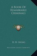 A Book of Remarkable Criminals di H. B. Irving edito da Kessinger Publishing