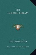 The Golden Dream di Robert Michael Ballantyne edito da Kessinger Publishing