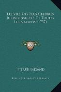 Les Vies Des Plus Celebres Jurisconsultes de Toutes Les Nations (1737) di Pierre Taisand edito da Kessinger Publishing