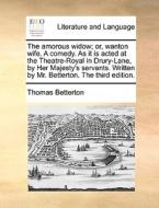 The Amorous Widow; Or, Wanton Wife. A Comedy. As It Is Acted At The Theatre-royal In Drury-lane, By Her Majesty's Servants. Written By Mr. Betterton.  di Thomas Betterton edito da Gale Ecco, Print Editions