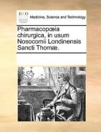Pharmacopoeia Chirurgica, In Usum Nosocomii Londinensis Sancti Thom . di Multiple Contributors edito da Gale Ecco, Print Editions