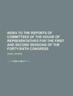 Index to the Reports of Committees of the House of Representatives for the First and Second Sessions of the Forty-Sixth Congress di James Aarons edito da Rarebooksclub.com