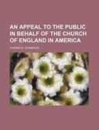An Appeal to the Public in Behalf of the Church of England in America di Thomas B. Chandler edito da Rarebooksclub.com