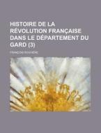 Histoire De La Revolution Francaise Dans Le Departement Du Gard (3) di Francois Rouviere edito da General Books Llc