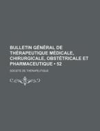 Bulletin General De Therapeutique Medicale, Chirurgicale, Obstetricale Et Pharmaceutique (52) di Societe De Th Rapeutique edito da General Books Llc