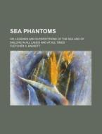 Sea Phantoms; Or, Legends and Superstitions of the Sea and of Sailors in All Lands and at All Times di Fletcher S. Bassett edito da Rarebooksclub.com